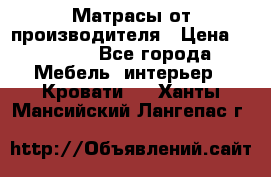 Матрасы от производителя › Цена ­ 4 250 - Все города Мебель, интерьер » Кровати   . Ханты-Мансийский,Лангепас г.